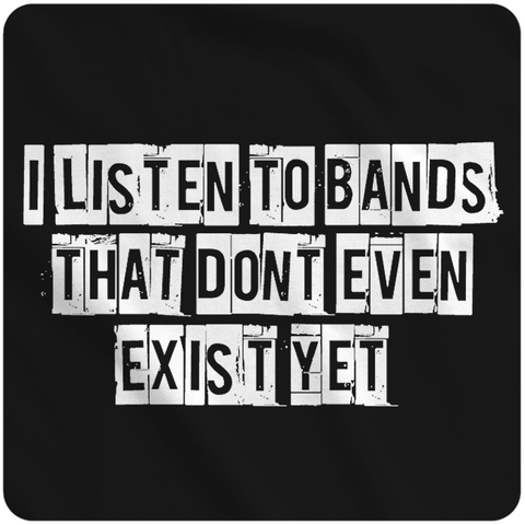 I listen to bands that don't even exist yet.